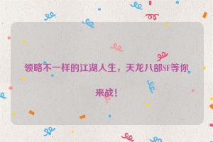 领略不一样的江湖人生，天龙八部SF等你来战！