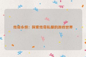 传奇永恒：探索传奇私服的游戏世界
